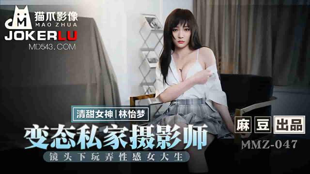 MMZ-047林怡梦变态私家摄影师镜头下玩弄性感女大生麻豆出品X猫爪影像 HD