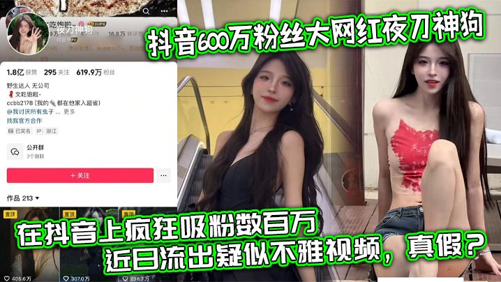 UOKR-720 抖音600万粉丝大网红夜刀神狗小姐姐凭借着自己的颜值和身材靠着诱惑的微擦边作品在抖音上疯狂吸粉数百万近日流出疑似不雅视频真假