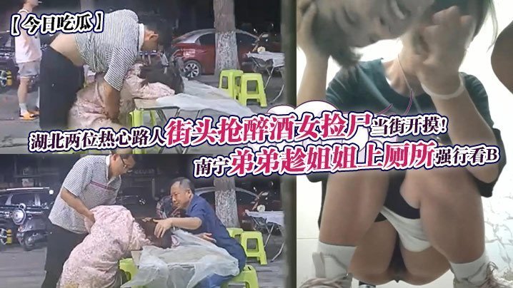 NNLD-236 今日吃瓜南宁弟弟趁姐姐上厕所强行看B湖北两位热心路人街头抢醉酒女捡尸当街开摸