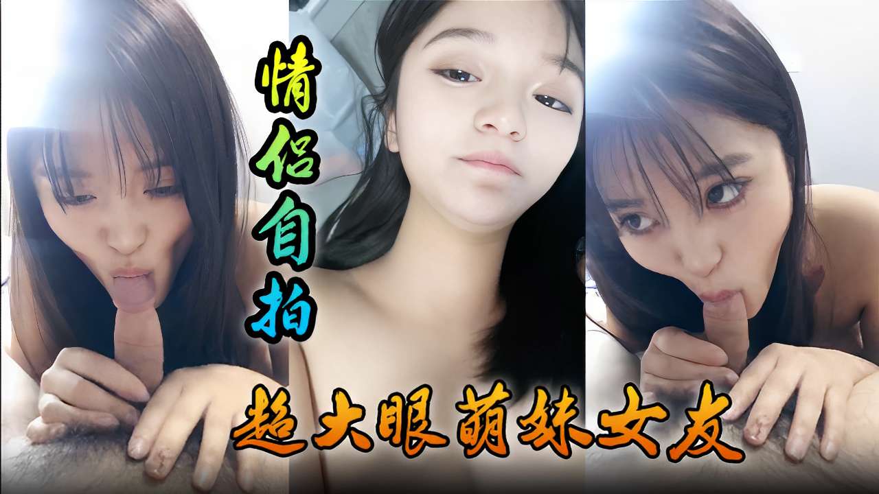 QJB-871 情侣自拍超大眼萌妹女友舔功一流太爽了