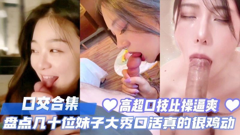 IFH-678 口交合集盘点几十位反差妹子大秀口活真的太鸡动了高超口技比操爽多了