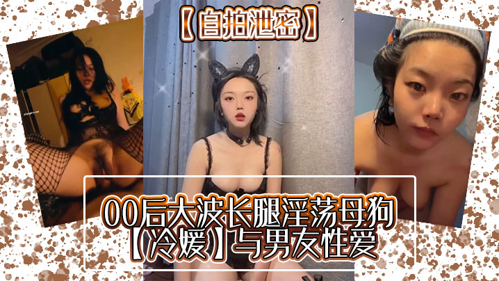 SGR-728 自拍泄密00后大波长腿淫荡母狗冷媛与男友性爱