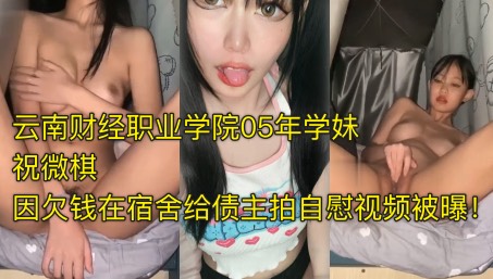 SWM-322 爆料投稿云南财经职业学院05年学妹祝微棋因欠钱在宿舍给债主拍自慰视频被曝