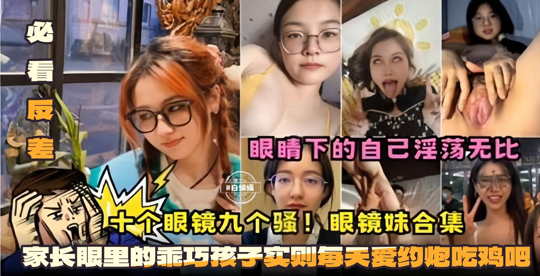 GWD-622 必看反差十个眼镜九个骚眼镜妹合集-眼镜下的自己淫荡无比家长眼里的乖巧孩子实则每天爱约炮吃鸡巴