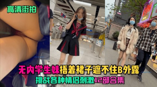 LON-111 街拍无内学生妹捂着裙子遮不住B外露挑战各种情侣刺激12部合集