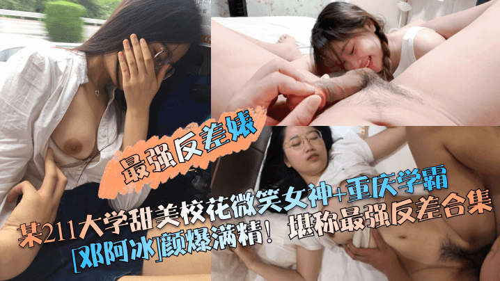 GHN-378 最强反差婊某211大学甜美校花微笑女神重庆学霸邓阿冰颜爆满精堪称最强反差合集