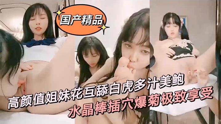GYS-245 高颜值姐妹花互舔白虎多汁美鲍鲜滑可口刑具大开M腿棒插嫩水晶棒玩弄后庭女女太快乐了