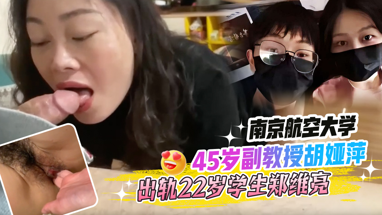 MYH-313 南京航空大学45岁副教授胡娅萍出轨22岁学生郑维亮并为其跟老公离婚还给他保研独家口交影片泄密